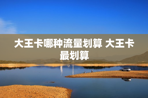 大王卡哪种流量划算 大王卡最划算