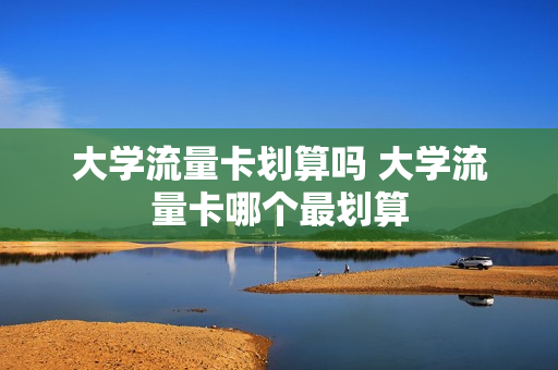 大学流量卡划算吗 大学流量卡哪个最划算