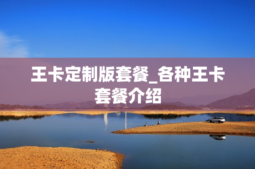 王卡定制版套餐_各种王卡套餐介绍