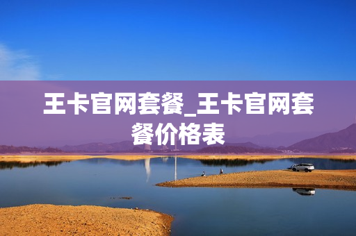 王卡官网套餐_王卡官网套餐价格表