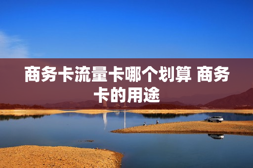商务卡流量卡哪个划算 商务卡的用途