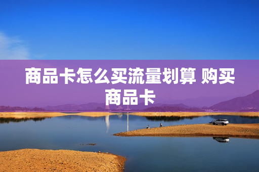商品卡怎么买流量划算 购买商品卡