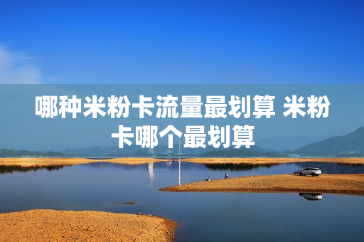 哪种米粉卡流量最划算 米粉卡哪个最划算