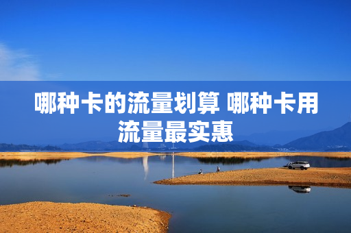哪种卡的流量划算 哪种卡用流量最实惠