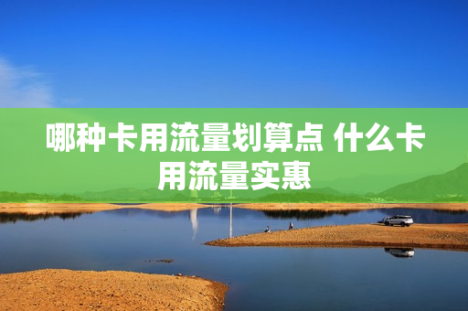 哪种卡用流量划算点 什么卡用流量实惠