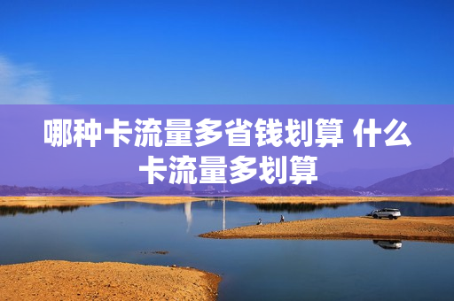 哪种卡流量多省钱划算 什么卡流量多划算