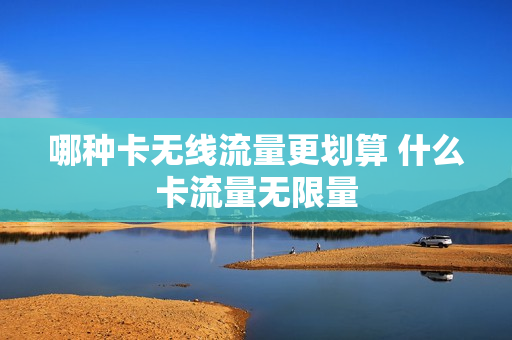 哪种卡无线流量更划算 什么卡流量无限量