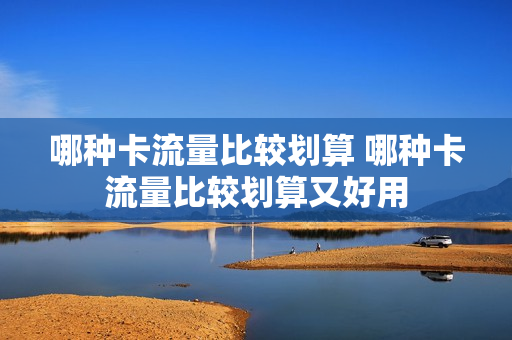 哪种卡流量比较划算 哪种卡流量比较划算又好用
