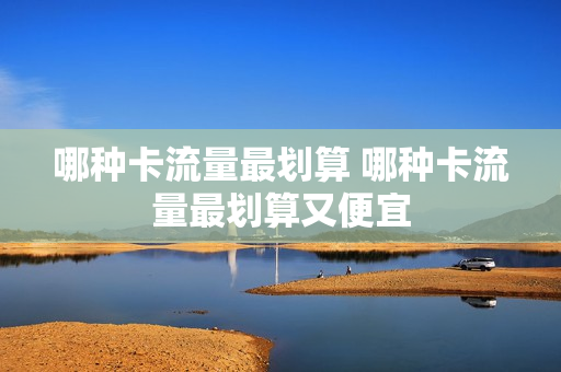 哪种卡流量最划算 哪种卡流量最划算又便宜