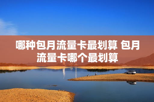 哪种包月流量卡最划算 包月流量卡哪个最划算