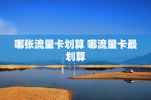 哪张流量卡划算 哪流量卡最划算