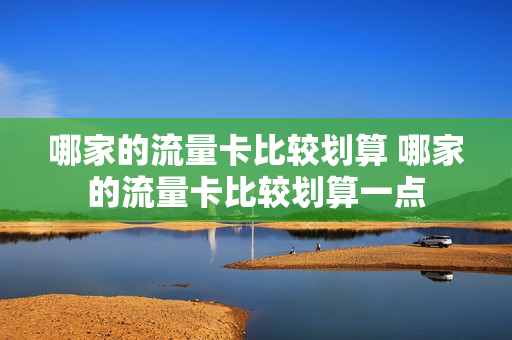 哪家的流量卡比较划算 哪家的流量卡比较划算一点