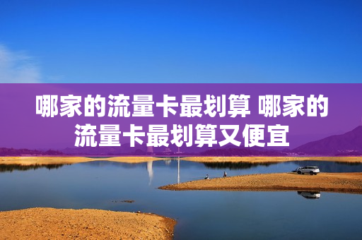 哪家的流量卡最划算 哪家的流量卡最划算又便宜