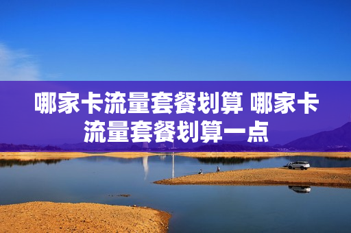 哪家卡流量套餐划算 哪家卡流量套餐划算一点