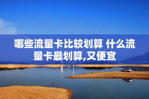 哪些流量卡比较划算 什么流量卡最划算,又便宜