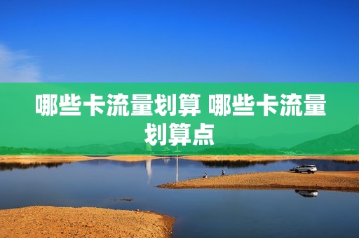 哪些卡流量划算 哪些卡流量划算点