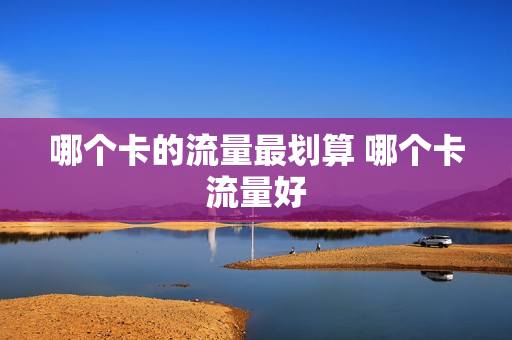 哪个卡的流量最划算 哪个卡流量好