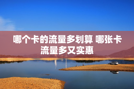哪个卡的流量多划算 哪张卡流量多又实惠
