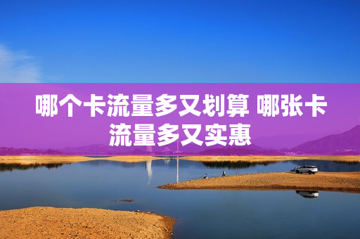 哪个卡流量多又划算 哪张卡流量多又实惠
