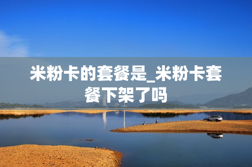 米粉卡的套餐是_米粉卡套餐下架了吗