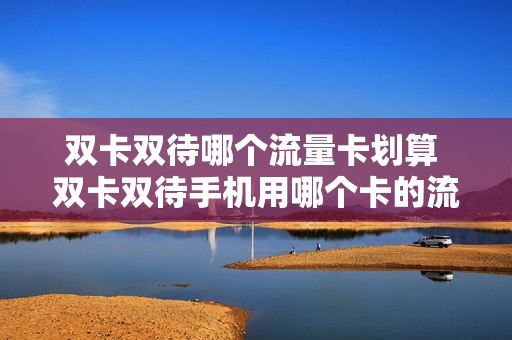 双卡双待哪个流量卡划算 双卡双待手机用哪个卡的流量