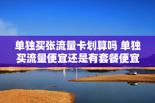 单独买张流量卡划算吗 单独买流量便宜还是有套餐便宜