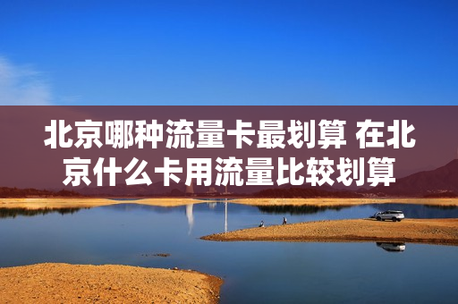 北京哪种流量卡最划算 在北京什么卡用流量比较划算