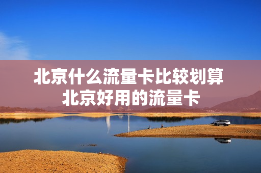 北京什么流量卡比较划算 北京好用的流量卡