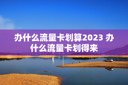 办什么流量卡划算2023 办什么流量卡划得来