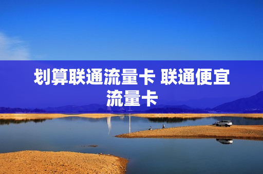 划算联通流量卡 联通便宜流量卡