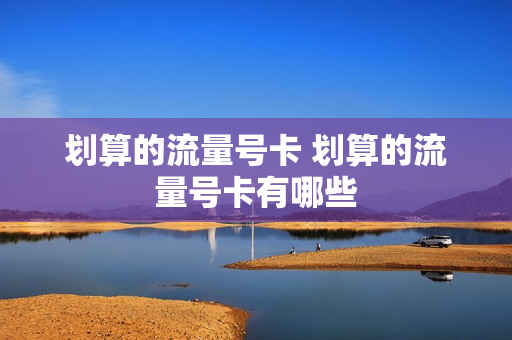 划算的流量号卡 划算的流量号卡有哪些