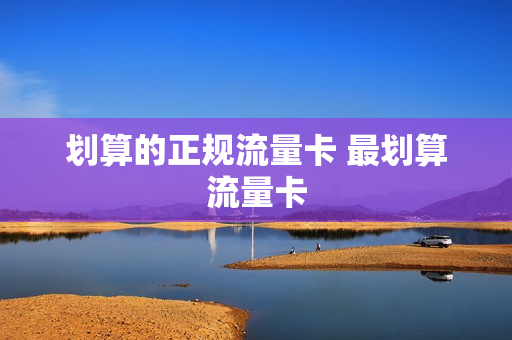 划算的正规流量卡 最划算流量卡