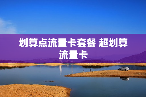 划算点流量卡套餐 超划算流量卡