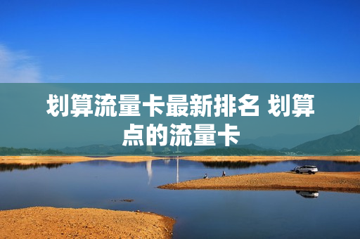 划算流量卡最新排名 划算点的流量卡