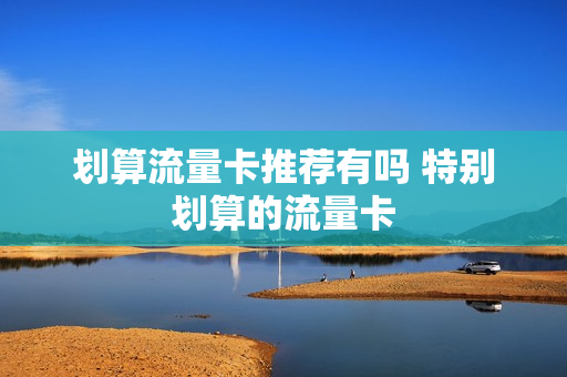 划算流量卡推荐有吗 特别划算的流量卡