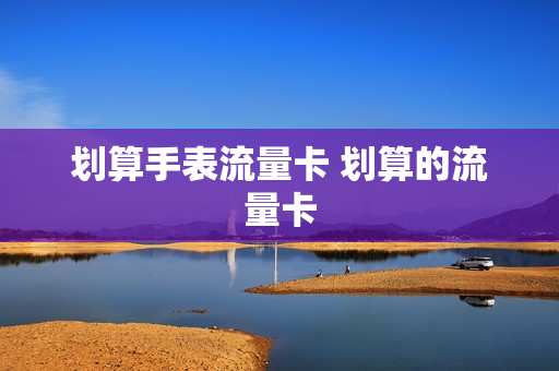 划算手表流量卡 划算的流量卡