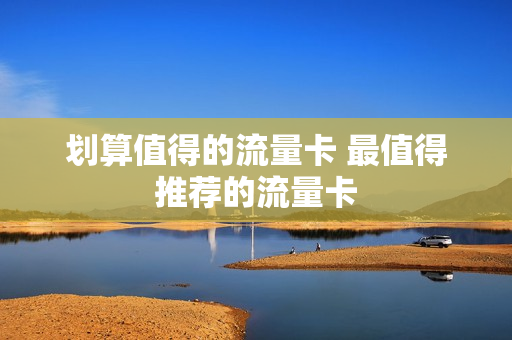 划算值得的流量卡 最值得推荐的流量卡