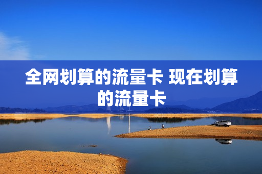 全网划算的流量卡 现在划算的流量卡
