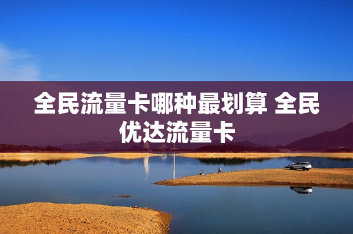 全民流量卡哪种最划算 全民优达流量卡
