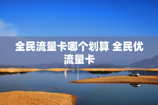 全民流量卡哪个划算 全民优流量卡