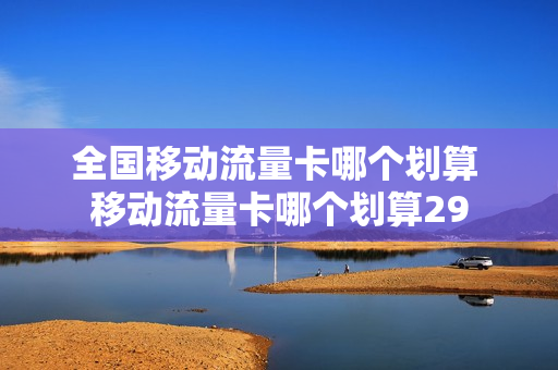 全国移动流量卡哪个划算 移动流量卡哪个划算29