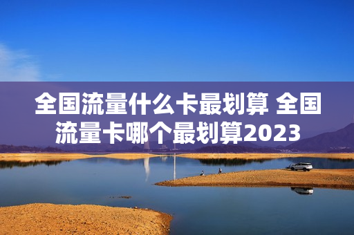 全国流量什么卡最划算 全国流量卡哪个最划算2023