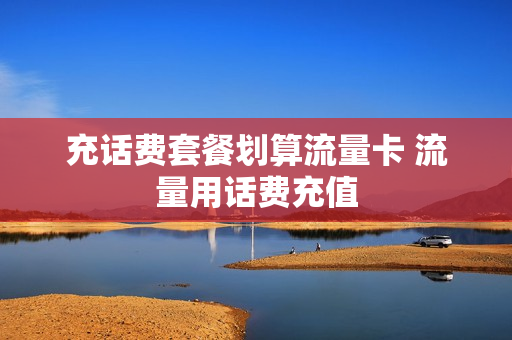 充话费套餐划算流量卡 流量用话费充值