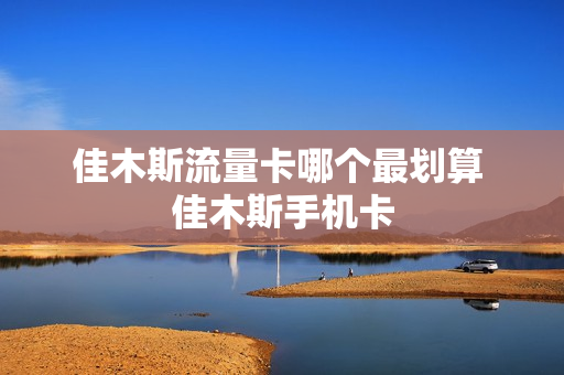 佳木斯流量卡哪个最划算 佳木斯手机卡