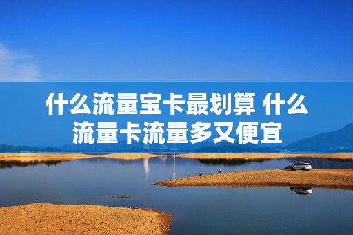 什么流量宝卡最划算 什么流量卡流量多又便宜