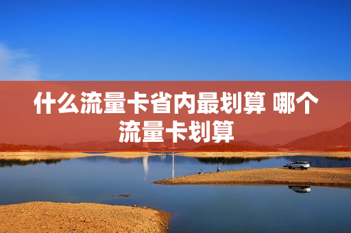 什么流量卡省内最划算 哪个流量卡划算
