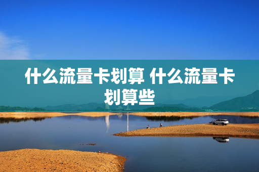 什么流量卡划算 什么流量卡划算些