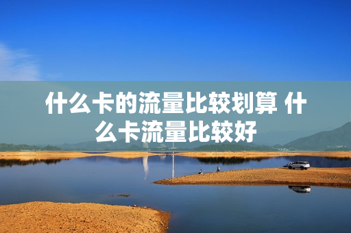 什么卡的流量比较划算 什么卡流量比较好