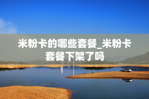 米粉卡的哪些套餐_米粉卡套餐下架了吗
