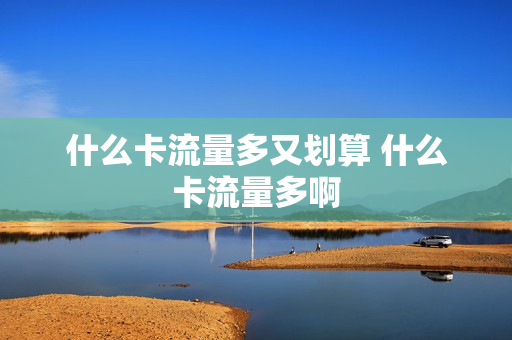 什么卡流量多又划算 什么卡流量多啊